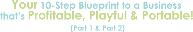 Your 10 Step Blueprint to a Business that's Profitable, Playful & Portable! (Part 1 & Part 2)