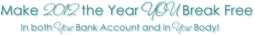 Make 2012 the Year YOU Break Free -- 
In both Your Bank Account and in Your Body!
