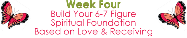 Week 4 - Build your 6-7 Figure Spiritual Money Foundation Based on Love & Receiving.