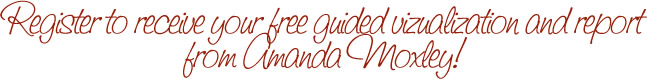 Register to receive your free guided vizualization and report from Amanda Moxley!